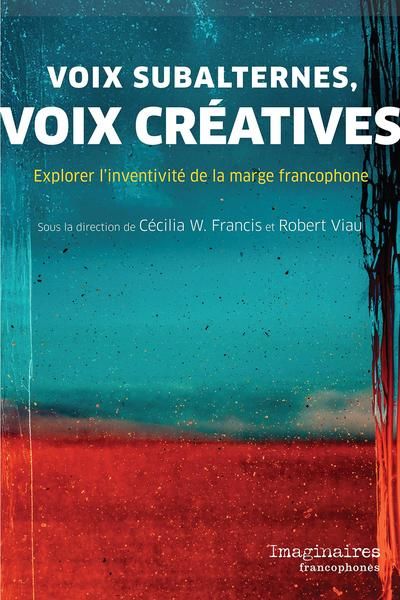 Cécilia W. Francis et Robert Viau (dir.), Voix subalternes, voix créatives. Explorer l’inventivité de la marge francophone 