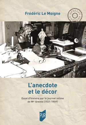 Frédéric Le Moigne, L'Anecdote et le décor. Essai d'histoire sur le journal intime de Mgr Grente (1921-1959)