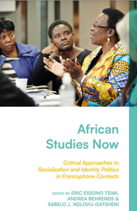 Éric Essono Tsimi, Andrea Behrends, Sabelo J. Ndlovu-Gatsheni, African Studies Now. Critical Approaches to Racialization and Identity Politics in Francophone Contexts