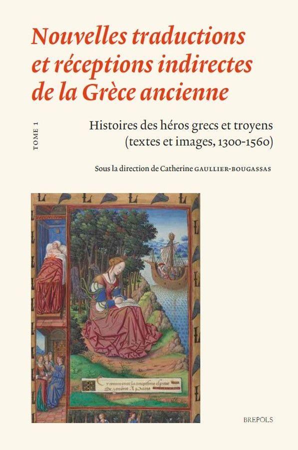 Catherine Gaullier-Bougassas (éd.), Nouvelles traductions et réceptions indirectes de la Grèce ancienne, Tome 1. Histoires des héros grecs et troyens (textes et images, 1300-1560)