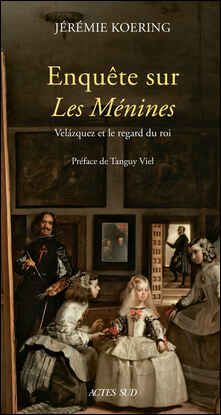 Jérémie Koering, Enquête sur Les Ménimes. Velázquez et le regard du roi (préf. T. Viel)