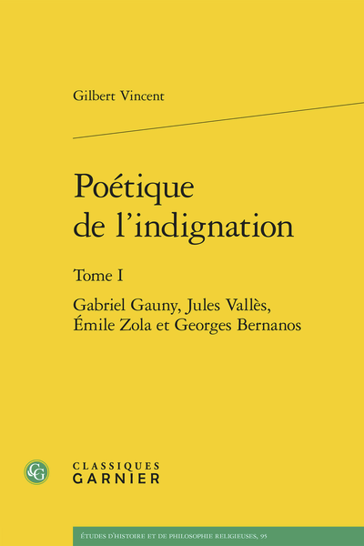 Gilbert Vincent, Poétique de l’indignation, t. I : Gabriel Gauny, Jules Vallès, Émile Zola et Georges Bernanos