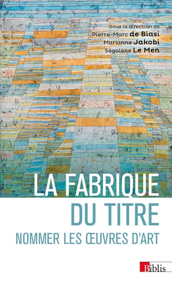 Pierre-Marc de Biasi, Marianne Jakobi, Ségolène Le Men (dir.), La fabrique du titre. Nommer les œuvres d’art (rééd.)