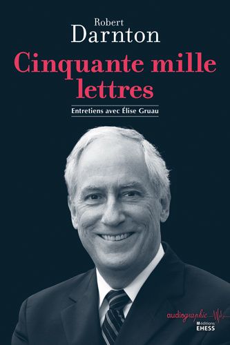Robert Darnton, Cinquante mille lettres. Entretiens avec Élise Gruau (prés. Antoine Lilti)