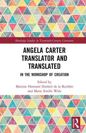 Martine Hennard Dutheil de la Rochère, Marie Emilie Walz (eds), Angela Carter Translator and Translated: In the Workshop of Creation