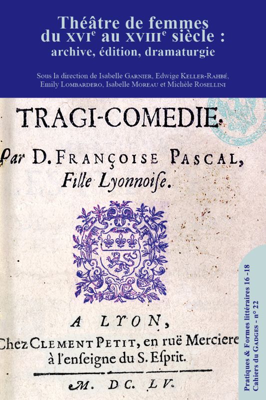 Théâtre de femmes du XVIe au XVIIIe siècle : archive, édition, dramaturgie (dir. Isabelle Garnier, Edwige Keller-Rahbé, Emily Lombardero, Isabelle Moreau et Michèle Rosellini)