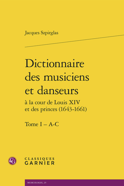 Jacques Szpirglas, Dictionnaire des musiciens et danseurs à la cour de Louis XIV et des princes (1643-1661). Tome I (A-C)