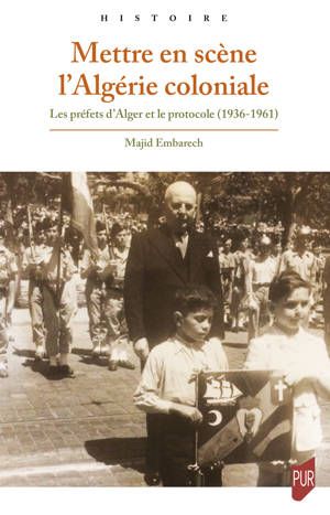Majid Embarech (dir.), Mettre en scène l’Algérie coloniale. Les préfets d’Alger et le protocole (1936-1961)