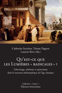 Qu'est-ce que les Lumières radicales? Libertinage, athéisme et spinozisme, Catherine Secrétan, Tristan Dagron, Laurent Bove (dir.)