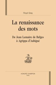 Fl. Gray, La Renaissance des mots. De Jean Lemaire de Belges à d'Aubigné