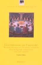 C. Girbea, La Couronne ou l'auréole. Royauté terrestre et chevalerie célestielle dans la légende arthurienne