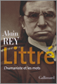 A. Rey, Littré. L'humaniste et les mots (réédition augmentée)