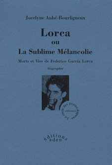 J. Aubé-Bourligueux, Lorca ou La Sublime Mélancolie. Morts et Vies de Federico García Lorca. Biographie