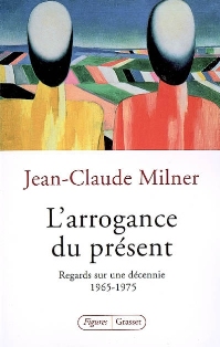 J.-C. Milner, L'Arrogance du présent. Regards sur une décennie, 1965-1975