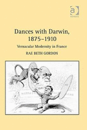 R. B. Gordon, Dances with Darwin 1857-1910: Vernacular Modernity in France
