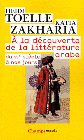 H. Toëlle, K. Zakharia, A la découverte de la littérature arabe du VIe siècle à nos jours (rééd. poche)