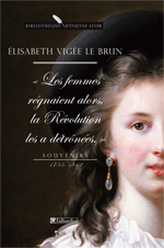 E. Vigée Le Brun, Les Femmes régnaient alors, la Révolution les a détrônées. Souvenirs (1755-1842)
