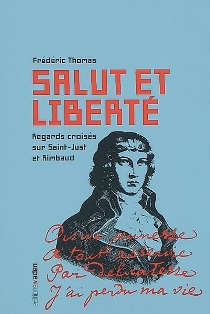 F. Thomas, Salut et liberté. Regards croisés sur Saint-Just et Rimbaud