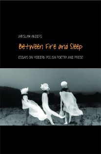 J. Anders, Between Fire and Sleep. Essays on Modern Polish Poetry and Prose