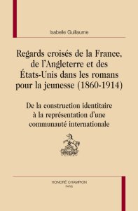 I. Guillaume, Regards croisés de la France, de l'Angleterre et des Etats-Unis dans les romans pour la jeunesse (1860-1914)