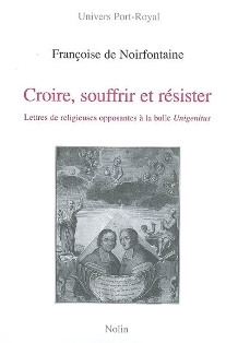 F. de Noirfontaine, Croire, souffrir et résister. Lettres de religieuses opposantes à la bulle Unigenitus