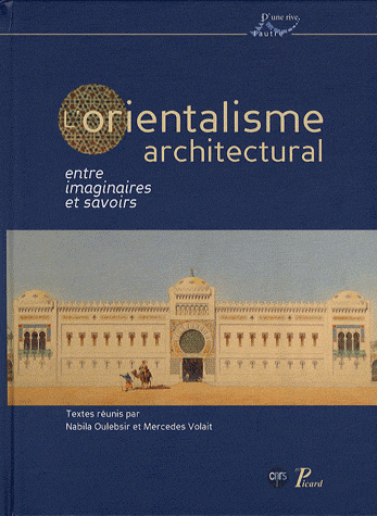 N. Oulebsir et M. Volait (éd.), L'Orientalisme architectural. Entre imaginaires et savoirs