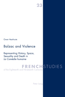 O. Heathcote, Balzac and Violence. Representing History, Space, Sexuality and Death in La Comédie humaine