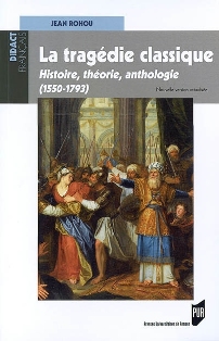 J. Rohou, La Tragédie classique. Histoire, théorie, anthologie (1550-1793) (nouvelle édition)