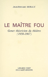 J.-B. Moraly, Le maître fou. Genet théoricien du théâtre (1950-1967)