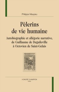 P. Maupeu, Pèlerins de vie humaine. Autobiographie et allégorie narrative, de Guillaume de Deguileville à Octovien de Saint-Gelais