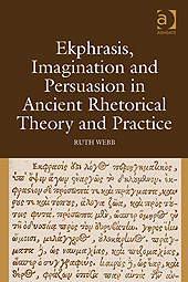 R. Webb, Ekphrasis, Imagination and Persuasion in Ancient Rhetorical Theory and Practice