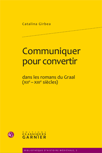 C. Girbea, Communiquer pour convertir dans les romans du Graal (XIIe- XIIIe siècles) 