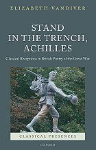 E. Vandiver, Stand in the trench, Achilles: classical receptions in British poetry of the Great War