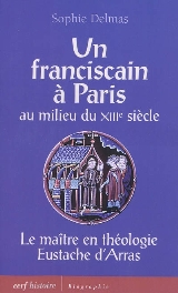 S. Delmas, Un franciscain à Paris au milieu du XIIIe siècle. Le maître en théologie Eustache d'Arras