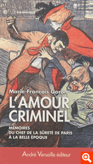 M.-F. Goron, L'Amour criminel. Les mémoires du chef de la Sûreté de Paris à la Belle Époque