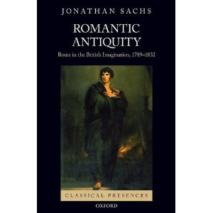 J. Sachs, Romantic Antiquity: Rome in the British Imagination, 1789-1832