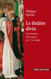 Ph. Martin, Le théâtre divin. Une histoire de la messe XVIe-XXe s.