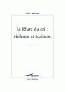 A. Milon, La Fêlure du cri : violence et écriture