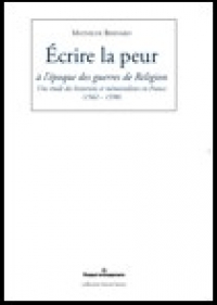 M. Bernard, Ecrire la peur à l'époque des guerres de religion. Une étude des historiens et mémorialistes en France (1562-1598)