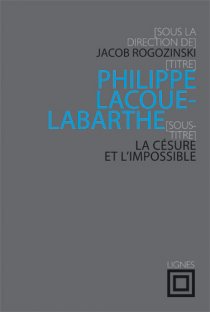 J. Rogozinski (dir.), Philippe Lacoue-Labarthe. La Césure et l'impossible