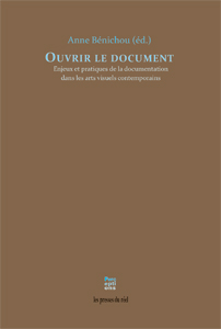 A. Bénichou (dir.), Ouvrir le document. Enjeux et pratiques de la documentation dans les arts visuels contemporains