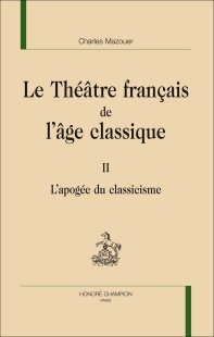 C. Mazouer, Le Théâtre français de l'âge classique. Tome II. L'Apogée du classicisme