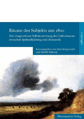 J. Steigerwald, R. Behrens (dir.),  Räume des Subjekts um 1800. Zur imaginativen Selbstverortung des Individuums zwischen Spätaufklärung und Romantik