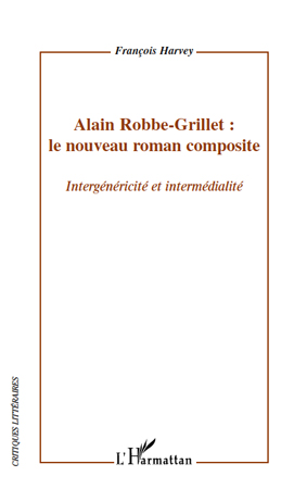 Fr. Harvey, Alain Robbe-Grillet : le nouveau roman composite-Intergénéricité et intermédialité