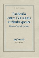 R. Chartier, Cardenio entre Cervantes et Shakespeare. Histoire d'une pièce perdue