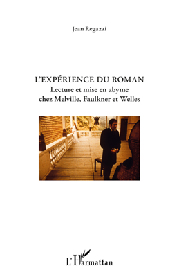 J. Regazzi, L'Expérience du roman Lecture et mise en abyme chez Melville, Faulkner et Welles