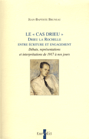 J.-B. Bruneau, Le « Cas Drieu ». Drieu la Rochelle entre écriture et engagement. Débats, représentations et interprétations de 1917 à nos jours