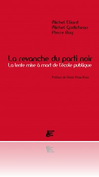 M. Eliard, M. Godicheau, P. Roy, La revanche du parti noir, la lente mise à mort de l'école publique