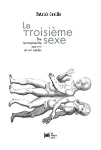 P. Graille, Le Troisième sexe. Être hermaphrodite aux XVIIe et XVIIIe s.