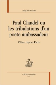 J. Houriez, Paul Claudel, ou les tribulations d’un poète ambassadeur. Chine, Japon, Paris
